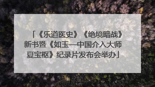 《乐道医史》《绝境暗战》新书暨《如玉—中国介入大师夏宝枢》纪录片发布会举办