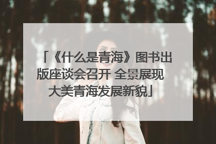 《什么是青海》图书出版座谈会召开 全景展现大美青海发展新貌