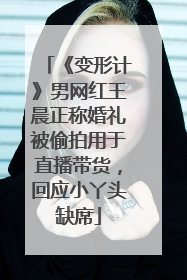 《变形计》男网红王晨正称婚礼被偷拍用于直播带货，回应小丫头缺席