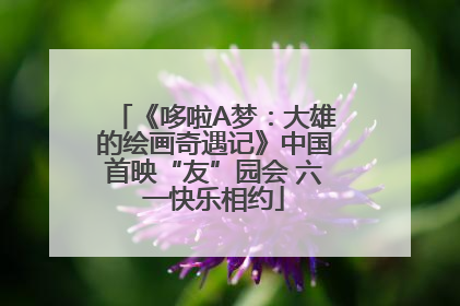 《哆啦A梦：大雄的绘画奇遇记》中国首映“友”园会 六一快乐相约