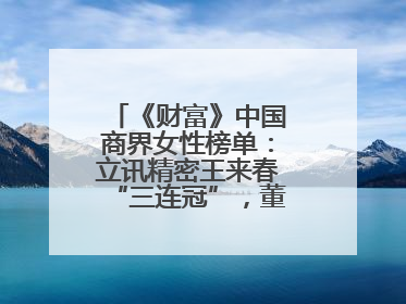 《财富》中国商界女性榜单：立讯精密王来春“三连冠”，董明珠首次落榜