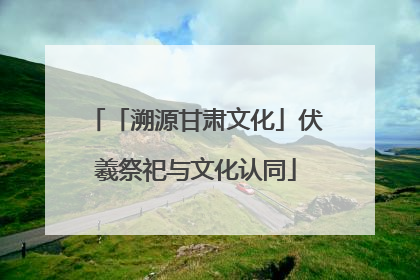 「溯源甘肃文化」伏羲祭祀与文化认同