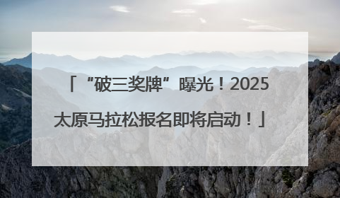 “破三奖牌”曝光！2025太原马拉松报名即将启动！