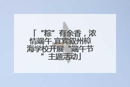 “粽”有余香，浓情端午 宜宾叙州樟海学校开展“端午节”主题活动