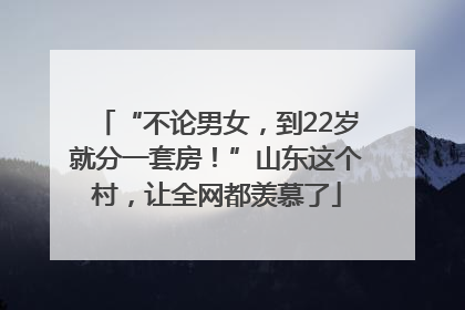 “不论男女，到22岁就分一套房！”山东这个村，让全网都羡慕了