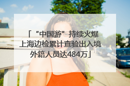 “中国游”持续火爆 上海边检累计查验出入境外籍人员达484万