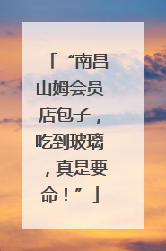 “南昌山姆会员店包子，吃到玻璃，真是要命！”
