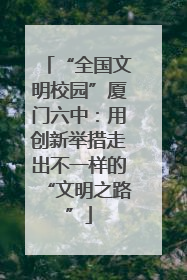 “全国文明校园”厦门六中：用创新举措走出不一样的“文明之路”