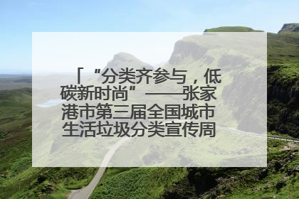 “分类齐参与，低碳新时尚”——张家港市第三届全国城市生活垃圾分类宣传周活动火热开展！