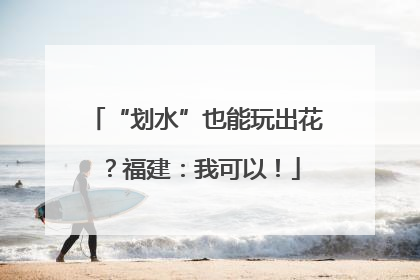 “划水”也能玩出花？福建：我可以！
