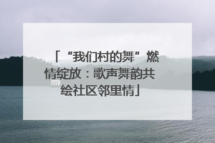 “我们村的舞”燃情绽放：歌声舞韵共绘社区邻里情