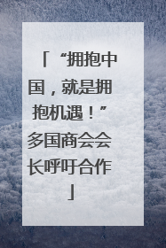 “拥抱中国，就是拥抱机遇！”多国商会会长呼吁合作