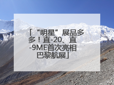 “明星”展品多多！直-20、直-9ME首次亮相巴黎航展