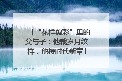 “花样剪彩”里的父与子：他裁岁月纹样，他接时代新章