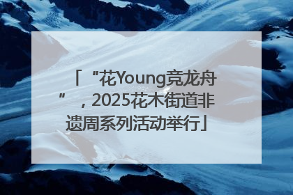 “花Young竞龙舟”，2025花木街道非遗周系列活动举行