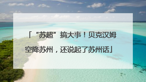“苏超”搞大事！贝克汉姆空降苏州，还说起了苏州话