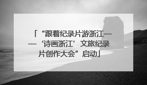 “跟着纪录片游浙江——‘诗画浙江’文旅纪录片创作大会”启动