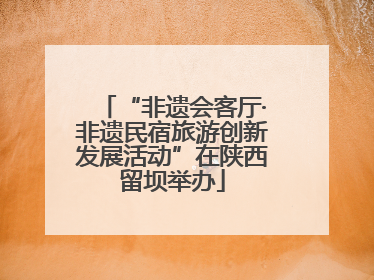 “非遗会客厅·非遗民宿旅游创新发展活动”在陕西留坝举办