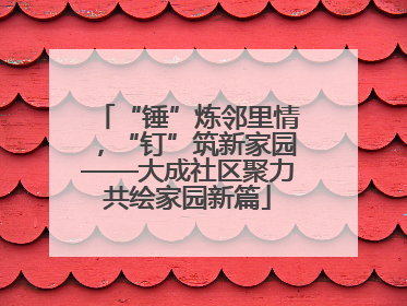 “锤”炼邻里情，“钉”筑新家园——大成社区聚力共绘家园新篇