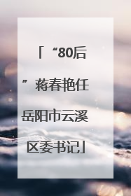 “80后”蒋春艳任岳阳市云溪区委书记