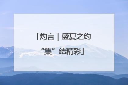 灼言｜盛夏之约 “集”结精彩