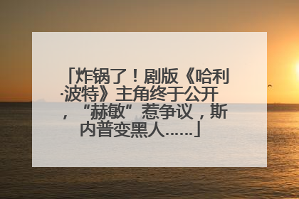 炸锅了！剧版《哈利·波特》主角终于公开，“赫敏”惹争议，斯内普变黑人……