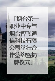烟台第一职业中专与烟台智飞通信科技有限公司举行合作签约暨揭牌仪式