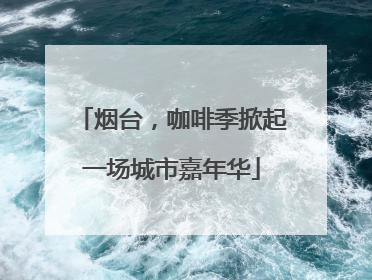 烟台，咖啡季掀起一场城市嘉年华