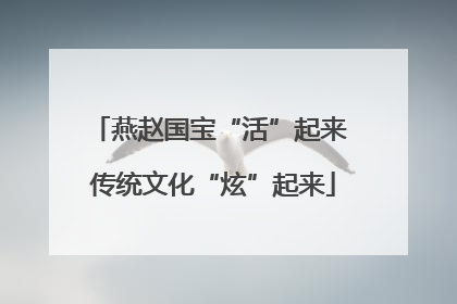 燕赵国宝“活”起来 传统文化“炫”起来