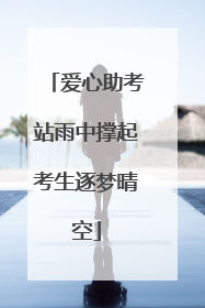 爱心助考站雨中撑起考生逐梦晴空