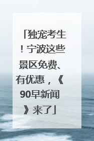 独宠考生！宁波这些景区免费、有优惠，《90早新闻》来了
