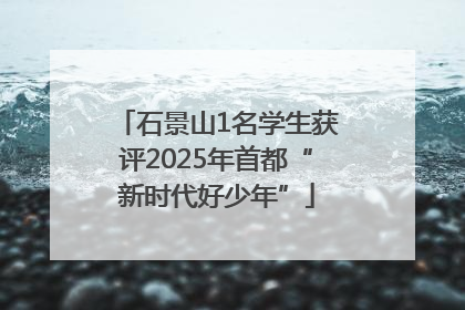 石景山1名学生获评2025年首都“新时代好少年”