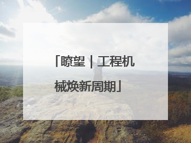 瞭望｜工程机械焕新周期