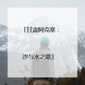 甘肃阿克塞：沙与水之歌