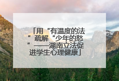 用“有温度的法”疏解“少年的愁”——湖南立法促进学生心理健康