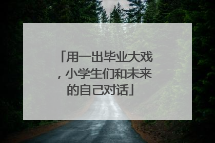 用一出毕业大戏，小学生们和未来的自己对话