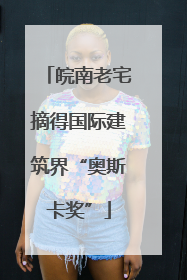皖南老宅摘得国际建筑界“奥斯卡奖”