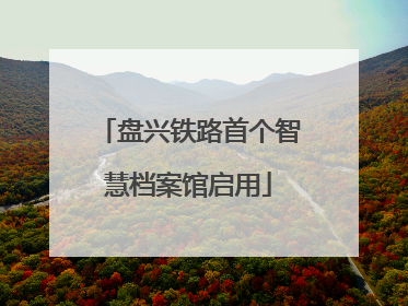 盘兴铁路首个智慧档案馆启用