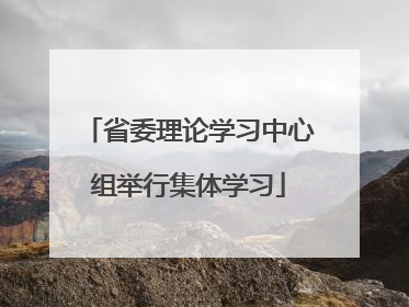 省委理论学习中心组举行集体学习