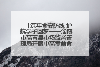 筑牢食安防线 护航学子圆梦——淄博市高青县市场监督管理局开展中高考前食品安全专项检查