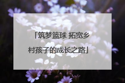筑梦篮球 拓宽乡村孩子的成长之路