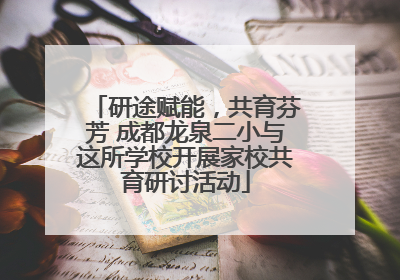 研途赋能，共育芬芳 成都龙泉二小与这所学校开展家校共育研讨活动