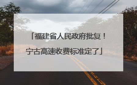 福建省人民政府批复！宁古高速收费标准定了