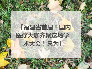 福建省首届！国内医疗大咖齐聚这场学术大会！只为