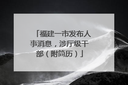 福建一市发布人事消息，涉厅级干部（附简历）