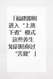 福建即将进入“上蒸下煮”模式 这些养生知识陪你过“苦夏”