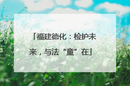福建德化：检护未来，与法“童”在