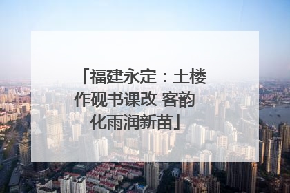 福建永定：土楼作砚书课改 客韵化雨润新苗