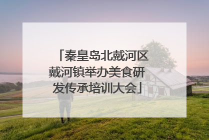 秦皇岛北戴河区戴河镇举办美食研发传承培训大会