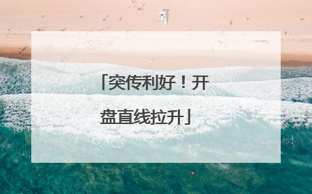 突传利好！开盘直线拉升